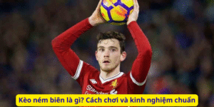 Kèo ném biên là gì? Cách chơi và kinh nghiệm chuẩn