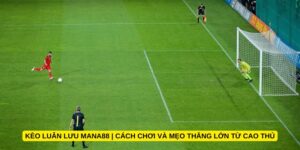 Kèo luân lưu Mana88 | Cách chơi và mẹo thắng lớn từ cao thủ