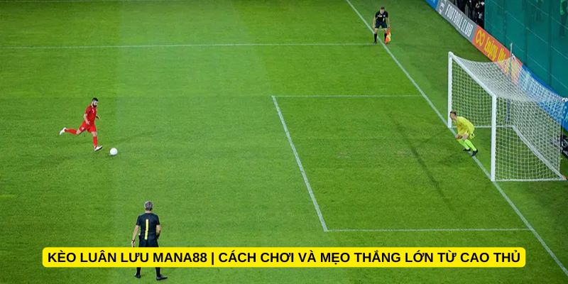 Kèo luân lưu Mana88 | Cách chơi và mẹo thắng lớn từ cao thủ